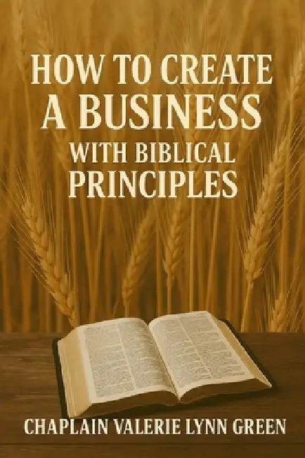 How to Create a Business with Biblical Principles by Valerie Lynn Green