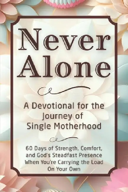 Never Alone: A Devotional for the Journey of Single Motherhood: 60 Days of Strength, Comfort, and God's Steadfast Presence When You're Carrying the Lo by Candleblossom Press