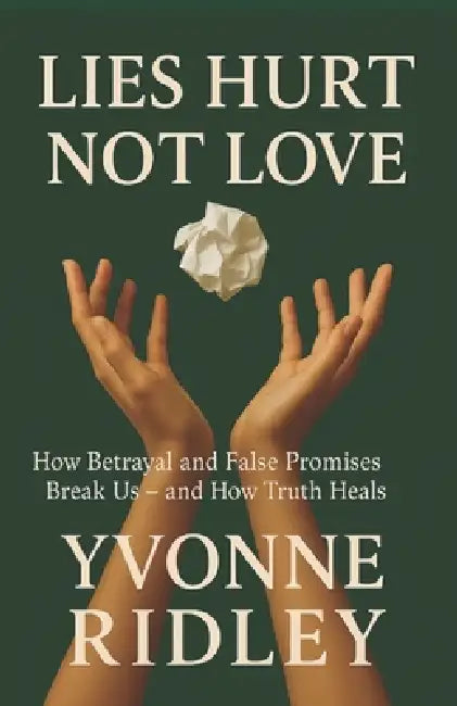 Lies Hurt, Not Love: How Betrayal and False Promises Break Us - and How Truth Heals by Yvonne G. Ridley