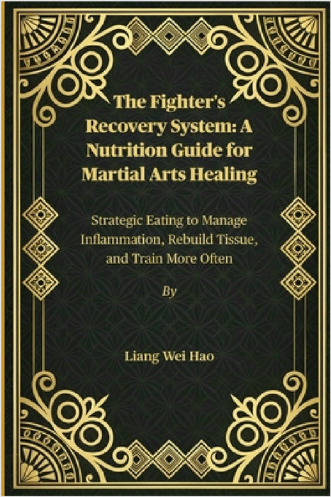 The Fighter's Recovery System: A Nutrition Guide for Martial Arts Healing: Strategic Eating to Manage Inflammation, Rebuild Tissue, and Train More Oft by Liang Wei Hao