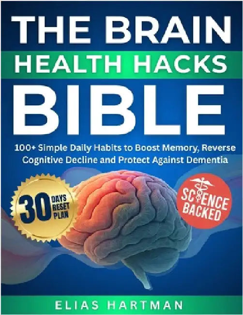 The Brain Health Hacks Bible: 100+ Simple Daily Habits to Boost Memory, Reverse Cognitive Decline and Protect Against Dementia by Hartman, Elias