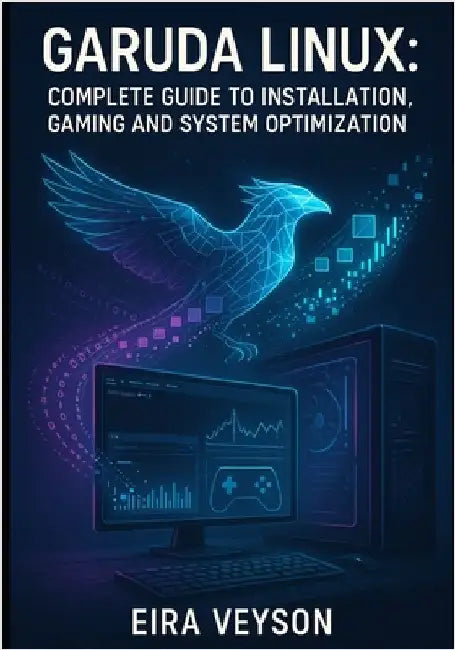 Garuda Linux: COMPLETE GUIDE TO INSTALLATION, GAMING AND SYSTEM OPTIMIZATION: Master the Zen Kernel, BTRFS Snapshots and Arch-Based Performance for De by Veyson, Eira
