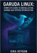 Garuda Linux: COMPLETE GUIDE TO INSTALLATION, GAMING AND SYSTEM OPTIMIZATION: Master the Zen Kernel, BTRFS Snapshots and Arch-Based Performance for De by Veyson, Eira