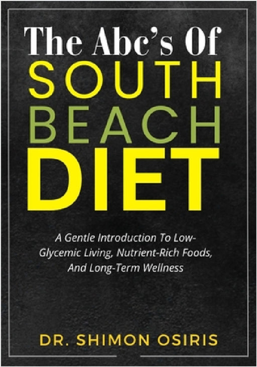 The Abc's of South Beach Diet: A Gentle Introduction To Low-Glycemic Living, Nutrient-Rich Foods, And Long-Term Wellness by Shimon Osiris