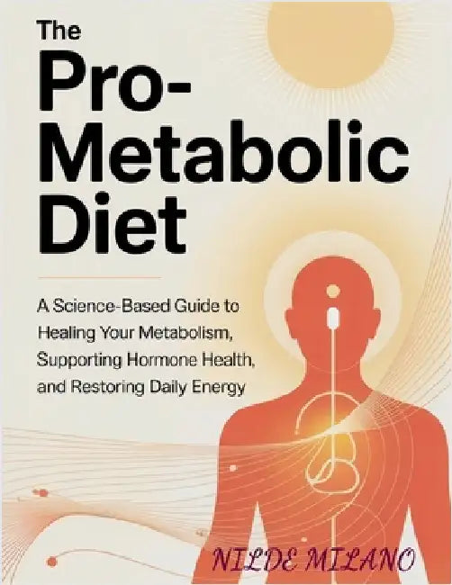 The Pro-Metabolic Diet: A Science-Based Guide to Healing Your Metabolism, Supporting Hormone Health, and Restoring Daily Energy by Milano, Nilde