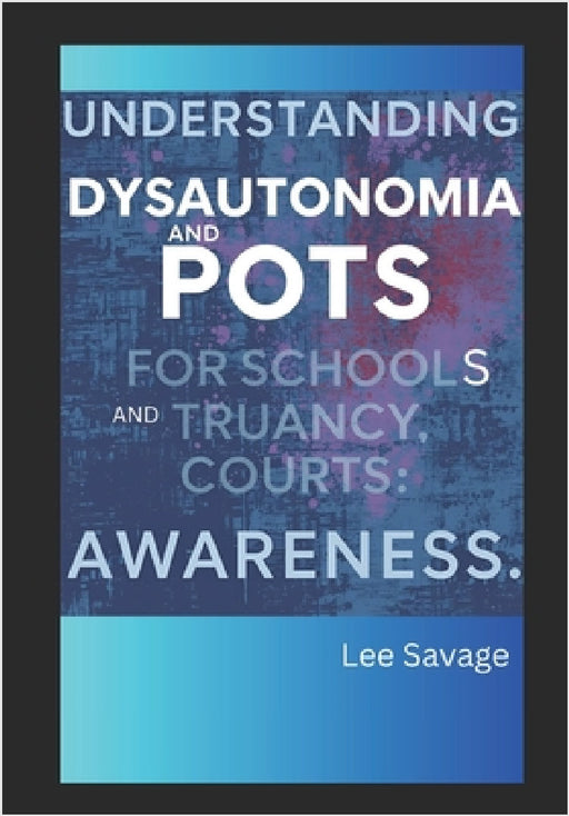 Understanding Dysautonomia and POTS for Schools and Truancy Courts: Awareness by Lee Savage