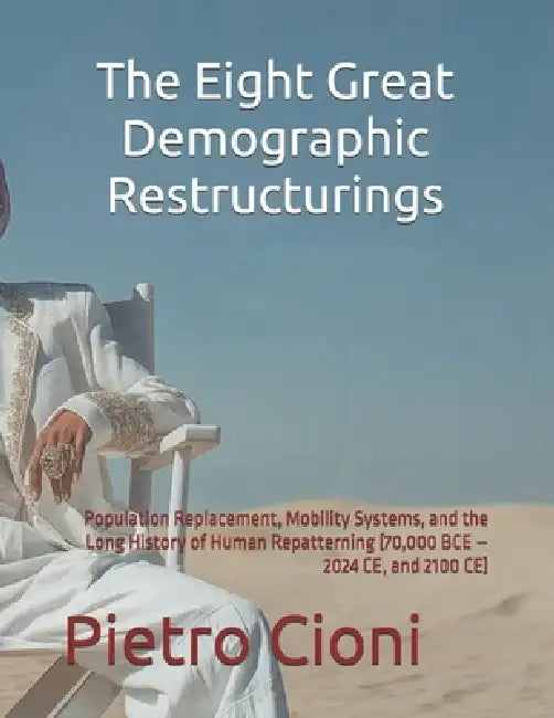 The Eight Great Demographic Restructurings: Population Replacement, Mobility Systems, and the Long History of Human Repatterning (70,000 BCE - 2024 CE by Pietro Cioni