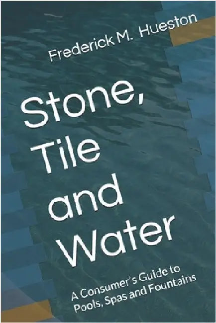 Stone, Tile and Water: A Consumer's Guide to Pools, Spas and Fountains by Hueston, Frederick M.