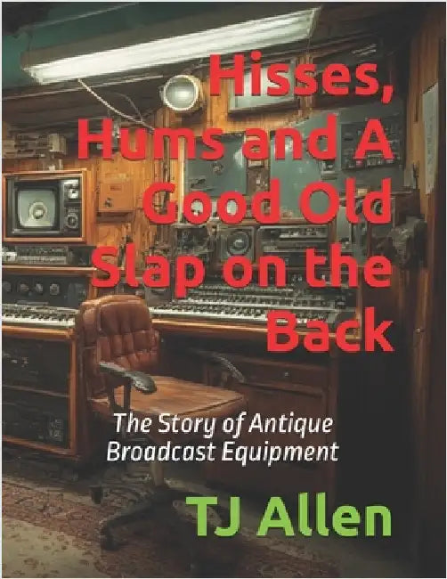 Hisses, Hums and A Good Old Slap on the Back: The Story of Antique Broadcast Equipment by Allen, Tj