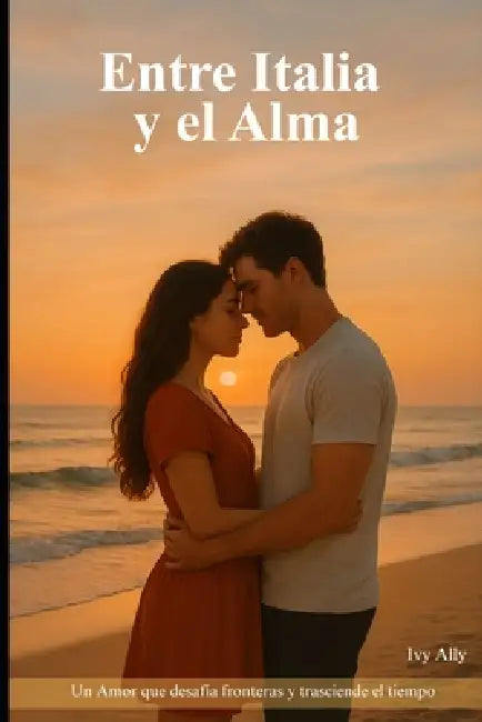 Entre Italia y el Alma: Un Amor que Desafía fronteras y Trasciende el tiempo by Ivy Ally