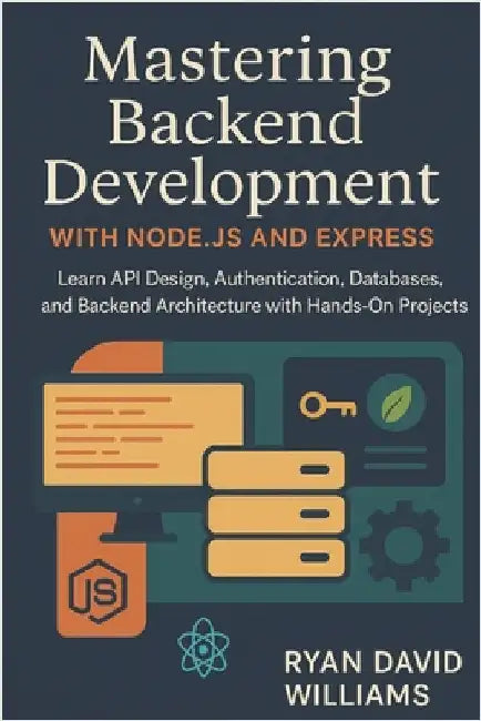 Mastering Backend Development with Node.js and Express: Learn API Design, Authentication, Databases, and Backend Architecture with Hands-On Projects by Williams, Ryan David