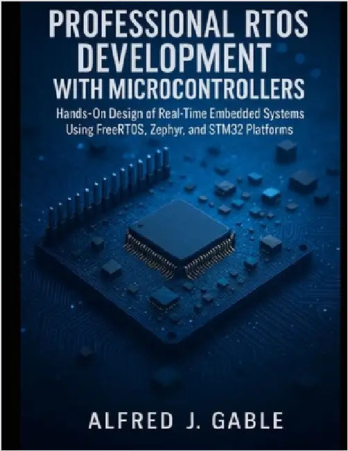 Professional RTOS Development with Microcontrollers: Hands-On Design of Real-Time Embedded Systems Using FreeRTOS, Zephyr, and STM32 Platforms by Gable, Alfred J.
