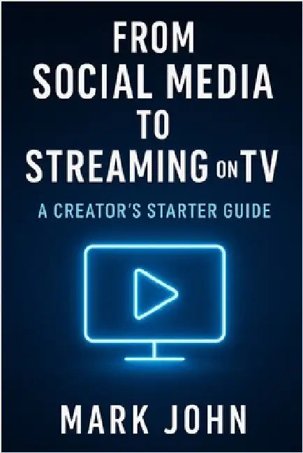 From Social Media to Streaming on TV: A Creators Starter Guide by John, Mark