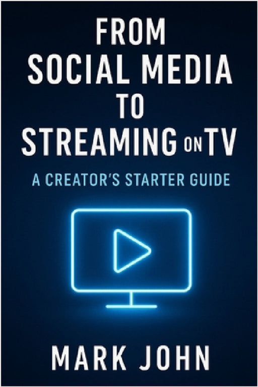 From Social Media to Streaming on TV: A Creators Starter Guide by Mark John