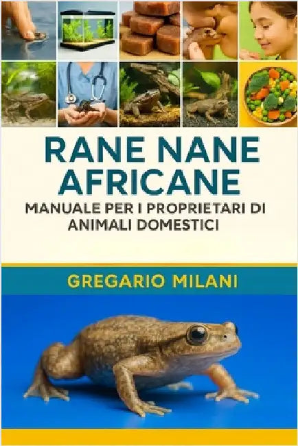 Rane nane africane MANUALE PER I PROPRIETARI DI ANIMALI DOMESTICI: Una Guida Completa Alla Loro Cura, Habitat, Proprietà, Alimentazione, Salute E Altr by Milani, Gregario