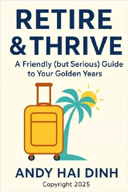 Retire & Thrive: A Friendly (but Serious) Guide to Your Golden Years by Dinh, Andy Hai