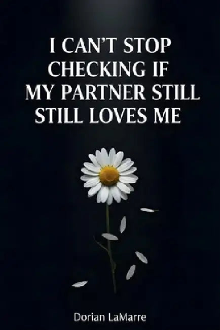 I Can't Stop Checking If My Partner Still Loves Me: Why You Need Constant Reassurance by Dorian Lamarre