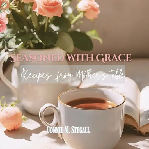Seasoned With Grace: Recipes from Mother's Table by Connie M. Stegall