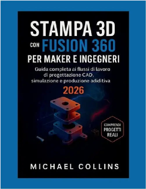 Stampa 3D Con Fusion 360 Per Maker E Ingegneri: Guida completa ai flussi di lavoro di progettazione CAD, simulazione e produzione additiva by Collins, Michael