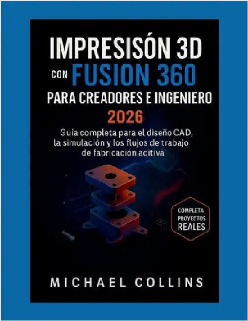 Impresión 3D con Fusion 360 para creadores e ingenieros: Guía completa para el diseño CAD, la simulación y los flujos de trabajo de fabricación aditiv by Collins, Michael