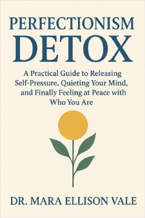 Perfectionism Detox: A Practical Guide to Releasing Self-Pressure, Quieting Your Mind, and Finally Feeling at Peace with Who You Are by Mara Ellison Vale