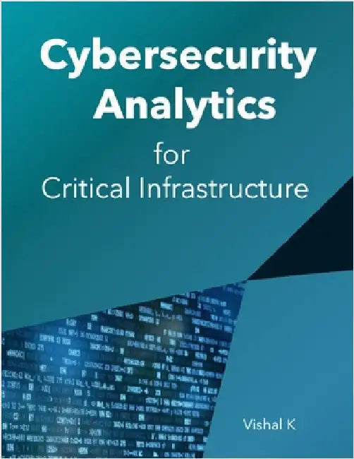 Cybersecurity Analytics for Critical Infrastructure by K, Vishal