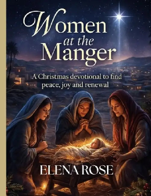 Women at the Manger: A Christmas Devotional to Find Peace, Joy, and Renewal. by Elena Rose