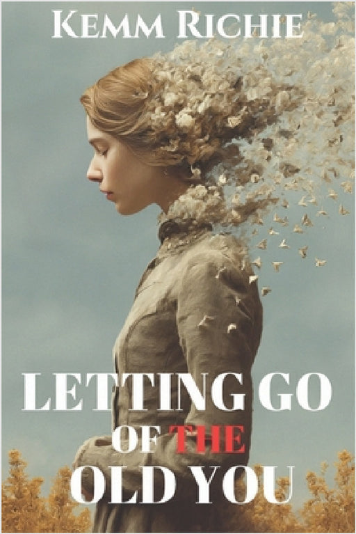 Letting Go of the Old You: A Journey to Freedom, Growth, and Authentic Living by Kemm Richie
