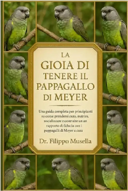 La Gioia Di Tenere Il Pappagallo Di Meyer: Una guida completa per principianti su come prendersi cura, nutrire, socializzare e costruire un rapporto d by Musella, Filippo