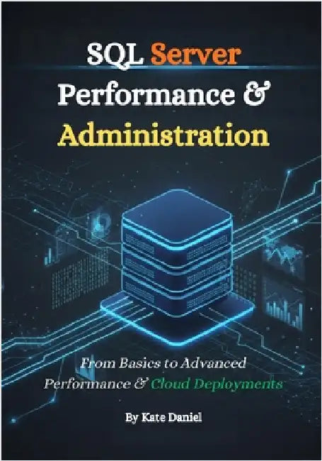 SQL Server Performance & Administration: From Basics to Advanced Performance & Cloud Deployments by Daniel, Kate