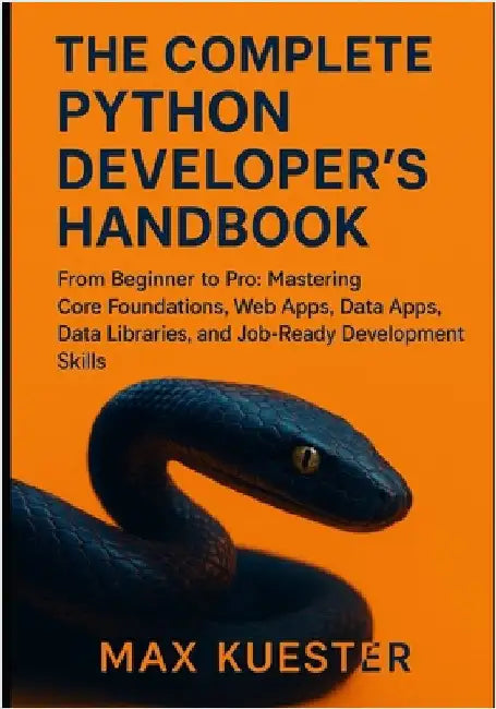 The Complete Python Developer's Handbook: From Beginner to Professional: Mastering Core Foundations, Web Apps, Data Libraries, and Job-Ready Skills. by Kuester, Max