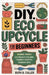 DIY Eco Upcycle for Beginners: Beginner-Friendly Eco Projects for Home, Fashion & Thoughtful Handmade Gifts by Culler, Ruth D.