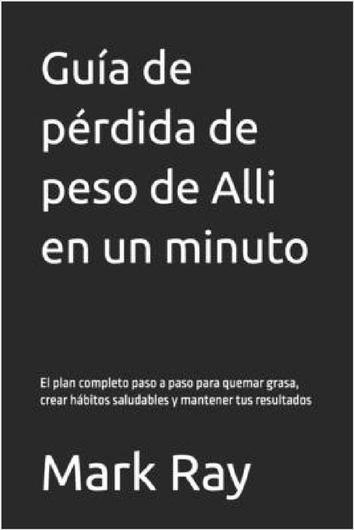 Guía de pérdida de peso de Alli en un minuto: El plan completo paso a paso para quemar grasa, crear hábitos saludables y mantener tus resultados by Mark Ray