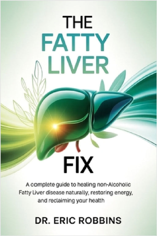The Fatty Liver Fix: A Complete Guide to Healing Non-Alcoholic Fatty Liver Disease Naturally, Restoring Energy, and Reclaiming Your Health by Eric Robbins