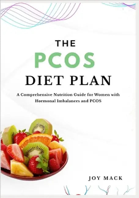 The Pcos Diet Plan: A Comprehensive Nutrition Guide for Women with Hormonal Imbalances and PCOS by Mack, Joy
