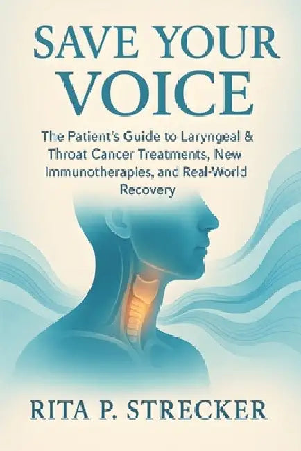 Save Your Voice: The Patient's Guide to Laryngeal & Throat Cancer Treatments, New Immunotherapies, and Real-World Recovery by Rita P. Strecker