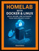 Homelab with Docker & Linux: Build, Secure, and Automate Your Own Private Cloud by Kulkarni, Vihaan