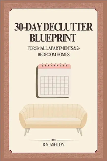 30-Day Declutter Blueprint for Small Apartments & 2-Bedroom Homes: A Step-by-Step Plan to Organize Every Room, Stop Entryway Clutter, and Build a Rent by Ashton, R. S.