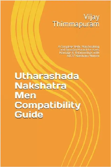 Utharashada Nakshatra Men Compatibility Guide: A Complete Vedic Matchmaking and Synastry Manual for Love, Marriage & Relationships with All 27 Nakshat by Thimmapuram, Vijay