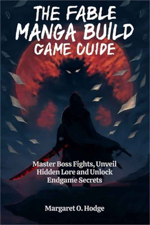 The Fable Manga Build Roguelike Game Guide: Master Boss Fights, Unveil Hidden Lore and Unlock Endgame Secrets by Margaret O. Hodge