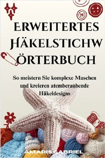 Erweitertes Häkelstichwörterbuch: So meistern Sie komplexe Maschen und kreieren atemberaubende Häkeldesigns by Gabriel, Amaris