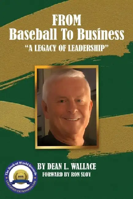 From Baseball to Business: A Legacy of Leadership by Dean L. Wallace