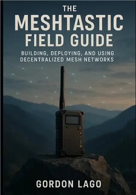 The Meshtastic Field Guide: Building, Deploying, and Using Decentralized Mesh Networks by Lago, Gordon
