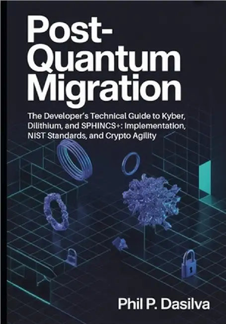 Post-Quantum Migration: The Developer's Technical Guide to Kyber, Dilithium, and SPHINCS+: Implementation, NIST Standards, and Crypto Agility by Dasilva, Phil P.