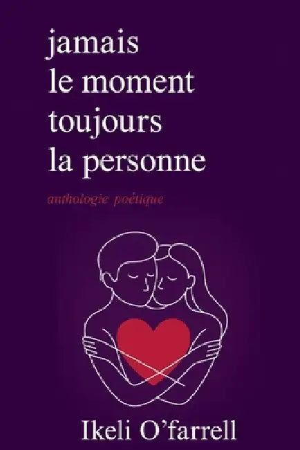 Jamais le moment, mais toujours la personne: Poésie sur le véritable amour, la distance et le chagrin d'amour by Ikeli O'Farrell