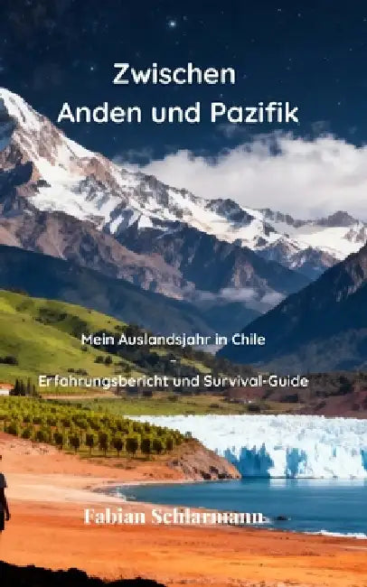 Zwischen Anden und Pazifik: Mein Auslandsjahr in Chile - Erfahrungsbericht und Survival-Guide by Fabian Schlarmann