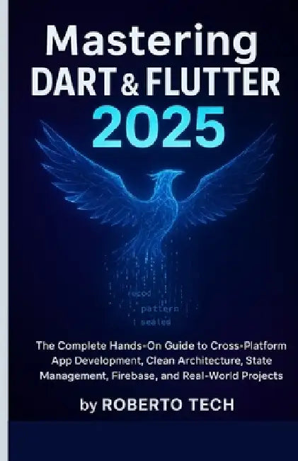 Mastering Dart & Flutter 2025: The Complete Hands-On Guide to Cross-Platform App Development, Clean Architecture, State Management, Firebase, and Real by Robertto Tech