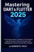 Mastering Dart & Flutter 2025: The Complete Hands-On Guide to Cross-Platform App Development, Clean Architecture, State Management, Firebase, and Real by Robertto Tech