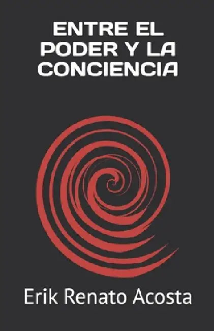 Entre El Poder Y La Conciencia by Erik Renato Acosta Cruz
