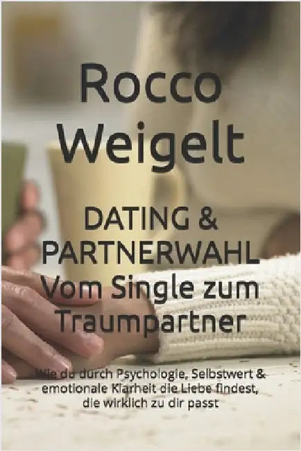 DATING & PARTNERWAHL Vom Single zum Traumpartner: Wie du durch Psychologie, Selbstwert & emotionale Klarheit die Liebe findest, die wirklich zu dir pa by Weigelt, Rocco
